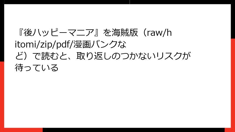 『後ハッピーマニア』を海賊版(raw/hitomi/zip/pdf/漫画バンクなど)で読むと、取り返しのつかないリスクが待っている