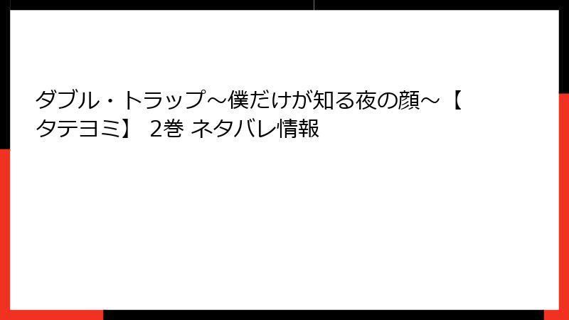 ダブル・トラップ〜僕だけが知る夜の顔〜【タテヨミ】 2巻 ネタバレ情報