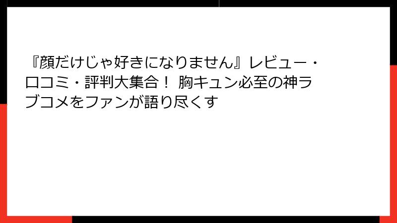 『顔だけじゃ好きになりません』レビュー・口コミ・評判大集合！ 胸キュン必至の神ラブコメをファンが語り尽くす