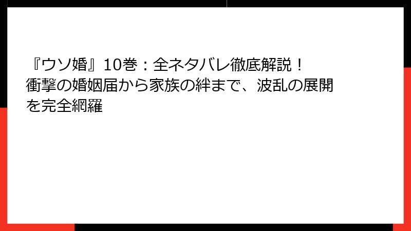 『ウソ婚』10巻：全ネタバレ徹底解説！ 衝撃の婚姻届から家族の絆まで、波乱の展開を完全網羅