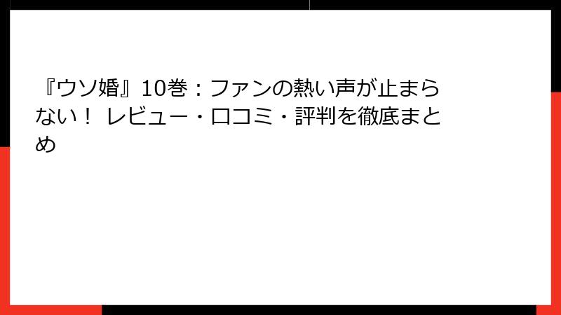 『ウソ婚』10巻：ファンの熱い声が止まらない！ レビュー・口コミ・評判を徹底まとめ