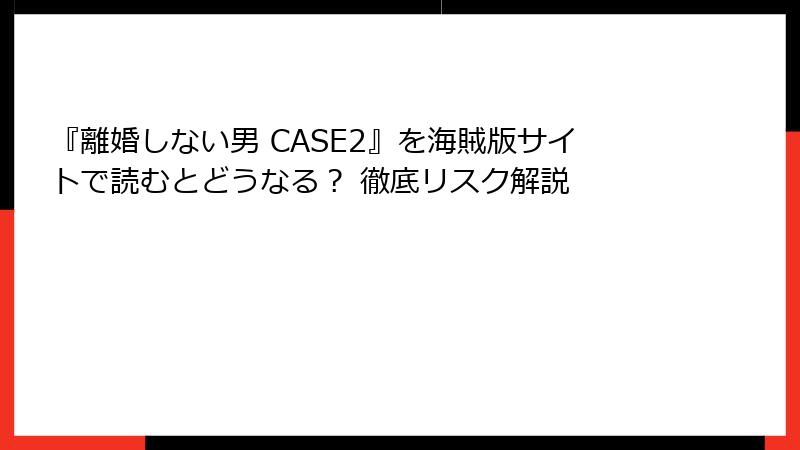 『離婚しない男 CASE2』を海賊版サイトで読むとどうなる? 徹底リスク解説