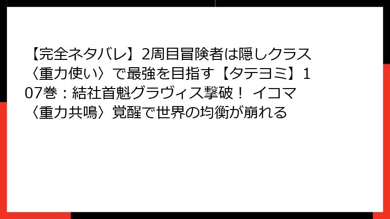 【完全ネタバレ】2周目冒険者は隠しクラス〈重力使い〉で最強を目指す【タテヨミ】107巻:結社首魁グラヴィス撃破! イコマ〈重力共鳴〉覚醒で世界の均衡が崩れる
