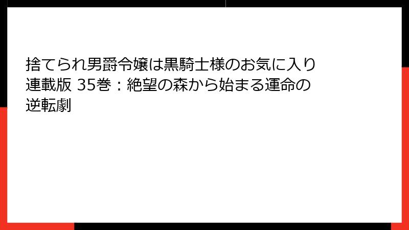 捨てられ男爵令嬢は黒騎士様のお気に入り 連載版 35巻：絶望の森から始まる運命の逆転劇