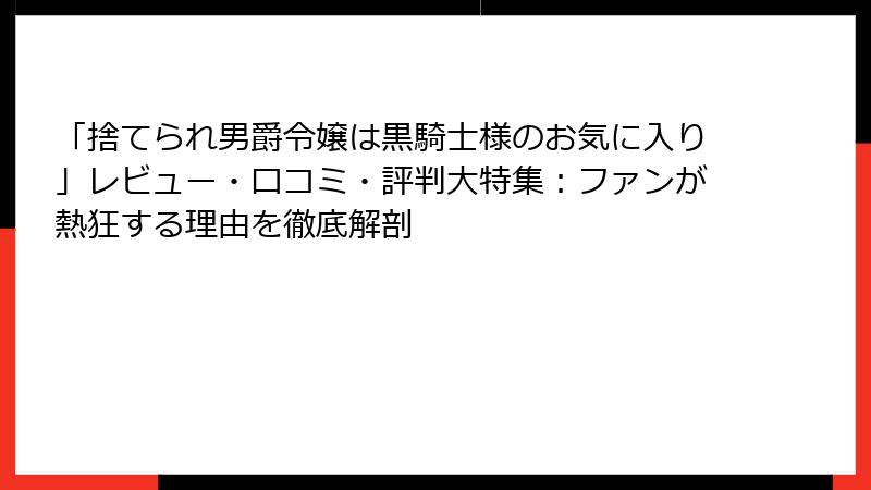 「捨てられ男爵令嬢は黒騎士様のお気に入り」レビュー・口コミ・評判大特集：ファンが熱狂する理由を徹底解剖