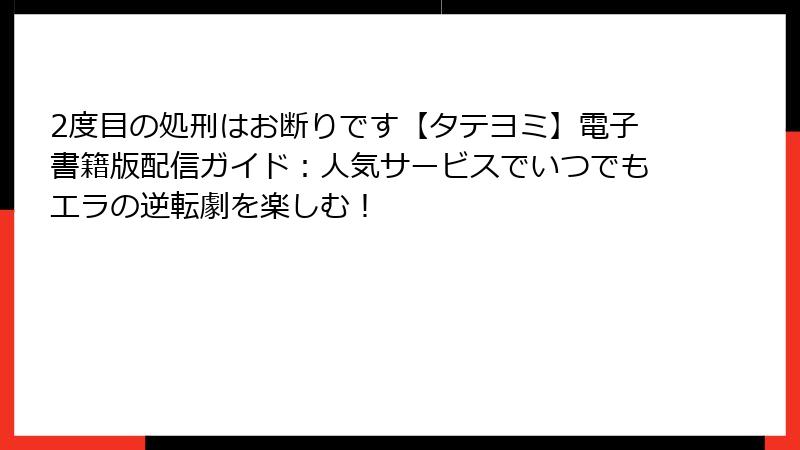 2度目の処刑はお断りです【タテヨミ】電子書籍版配信ガイド:人気サービスでいつでもエラの逆転劇を楽しむ!