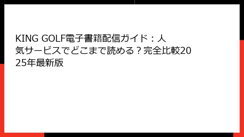 KING GOLF電子書籍配信ガイド:人気サービスでどこまで読める?完全比較2025年最新版