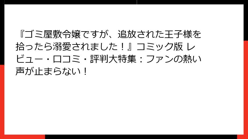 『ゴミ屋敷令嬢ですが、追放された王子様を拾ったら溺愛されました!』コミック版 レビュー・口コミ・評判大特集:ファンの熱い声が止まらない!