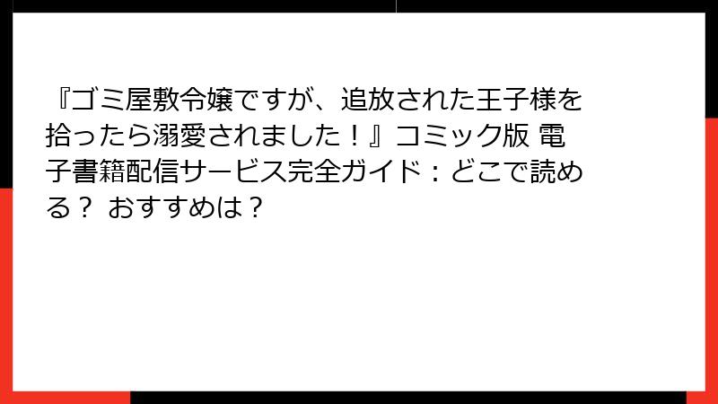 『ゴミ屋敷令嬢ですが、追放された王子様を拾ったら溺愛されました!』コミック版 電子書籍配信サービス完全ガイド:どこで読める? おすすめは?