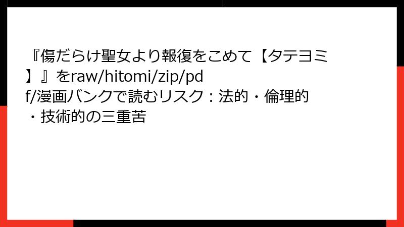 『傷だらけ聖女より報復をこめて【タテヨミ】』をraw/hitomi/zip/pdf/漫画バンクで読むリスク:法的・倫理的・技術的の三重苦