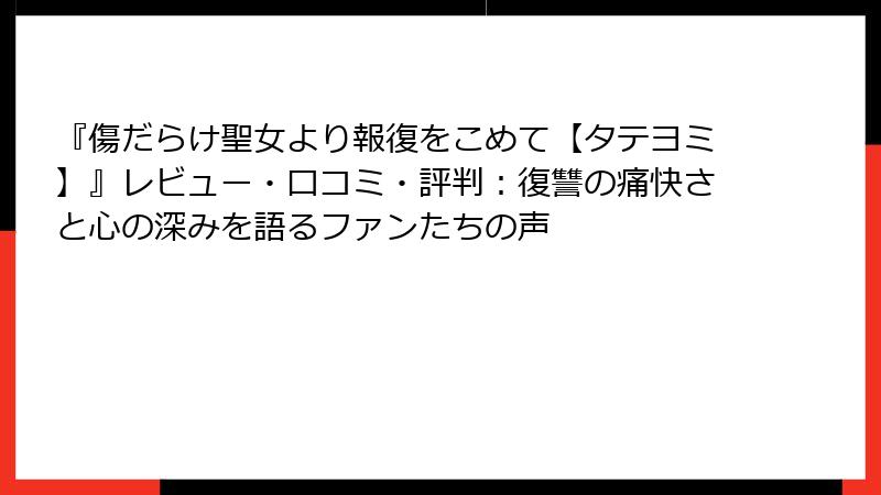 『傷だらけ聖女より報復をこめて【タテヨミ】』レビュー・口コミ・評判:復讐の痛快さと心の深みを語るファンたちの声