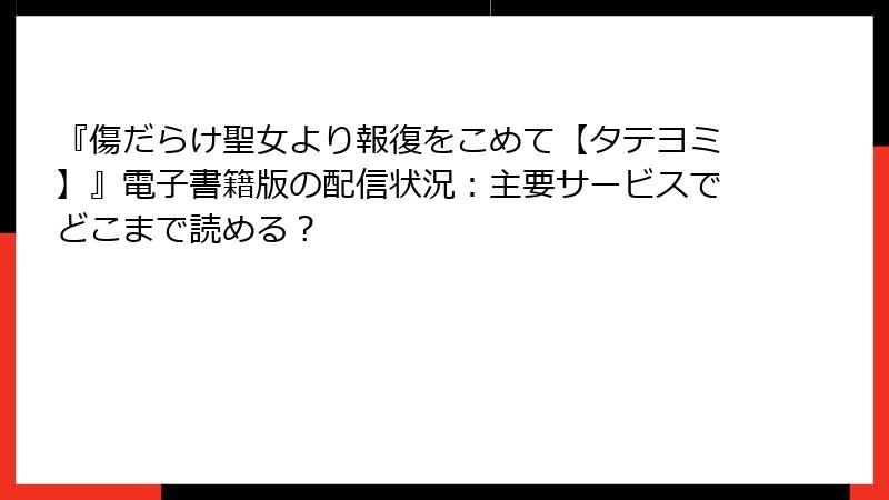 『傷だらけ聖女より報復をこめて【タテヨミ】』電子書籍版の配信状況:主要サービスでどこまで読める?