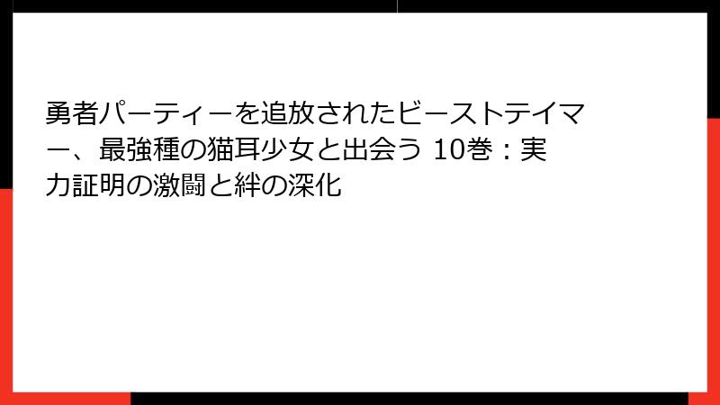 勇者パーティーを追放されたビーストテイマー、最強種の猫耳少女と出会う 10巻:実力証明の激闘と絆の深化