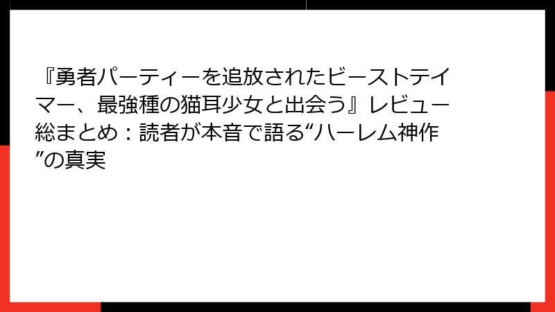 『勇者パーティーを追放されたビーストテイマー、最強種の猫耳少女と出会う』レビュー総まとめ:読者が本音で語る“ハーレム神作”の真実