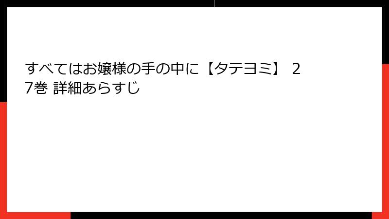 すべてはお嬢様の手の中に【タテヨミ】 27巻 詳細あらすじ