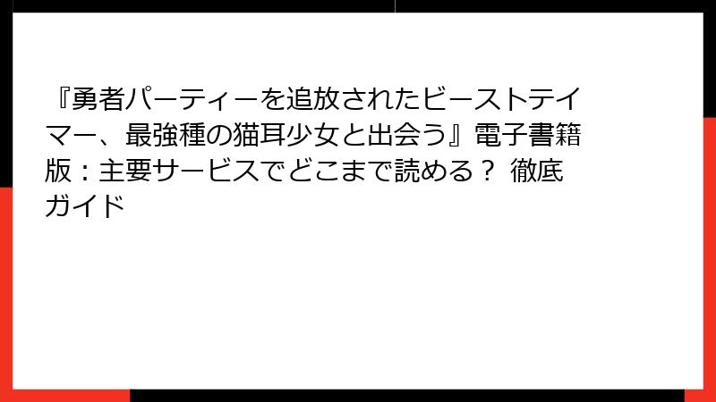 『勇者パーティーを追放されたビーストテイマー、最強種の猫耳少女と出会う』電子書籍版:主要サービスでどこまで読める? 徹底ガイド