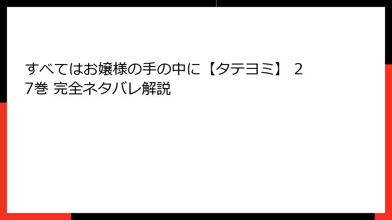 すべてはお嬢様の手の中に【タテヨミ】 27巻 完全ネタバレ解説