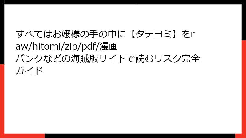 すべてはお嬢様の手の中に【タテヨミ】をraw/hitomi/zip/pdf/漫画バンクなどの海賊版サイトで読むリスク完全ガイド