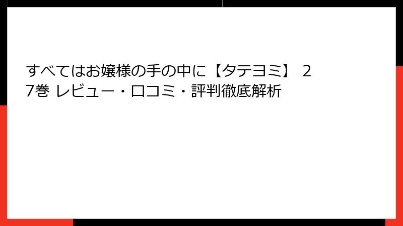 すべてはお嬢様の手の中に【タテヨミ】 27巻 レビュー・口コミ・評判徹底解析