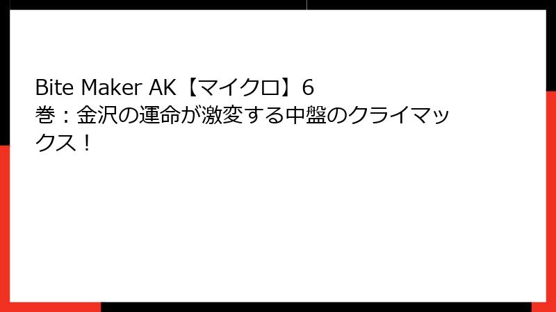 Bite Maker AK【マイクロ】6巻:金沢の運命が激変する中盤のクライマックス!