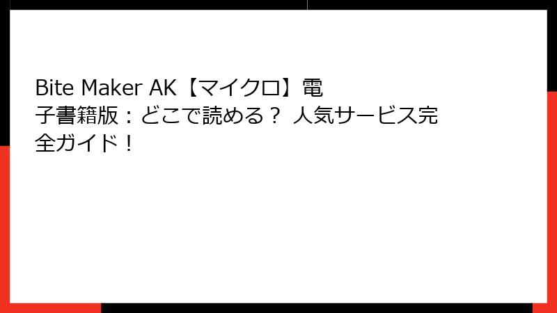Bite Maker AK【マイクロ】電子書籍版:どこで読める? 人気サービス完全ガイド!