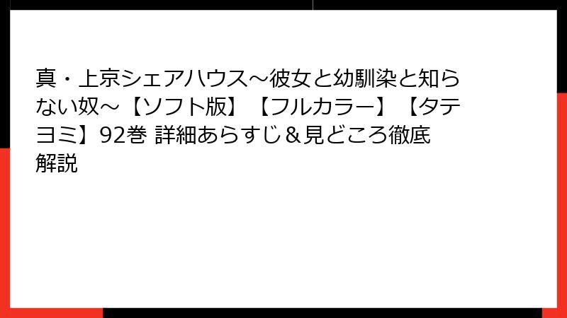 真・上京シェアハウス~彼女と幼馴染と知らない奴~【ソフト版】【フルカラー】【タテヨミ】92巻 詳細あらすじ&見どころ徹底解説