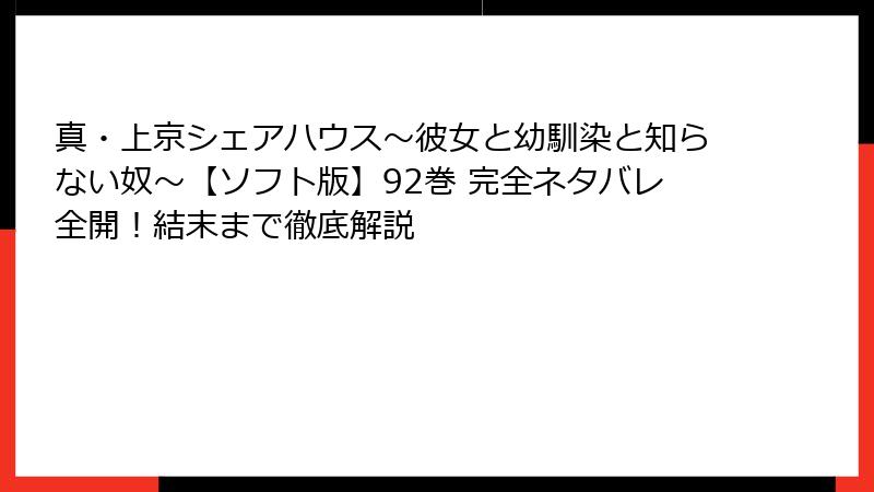 真・上京シェアハウス~彼女と幼馴染と知らない奴~【ソフト版】92巻 完全ネタバレ全開!結末まで徹底解説