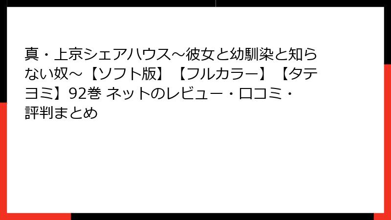 真・上京シェアハウス~彼女と幼馴染と知らない奴~【ソフト版】【フルカラー】【タテヨミ】92巻 ネットのレビュー・口コミ・評判まとめ