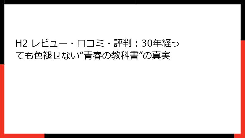 H2 レビュー・口コミ・評判:30年経っても色褪せない“青春の教科書”の真実