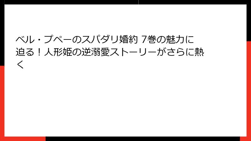 ベル・プペーのスパダリ婚約 7巻の魅力に迫る!人形姫の逆溺愛ストーリーがさらに熱く