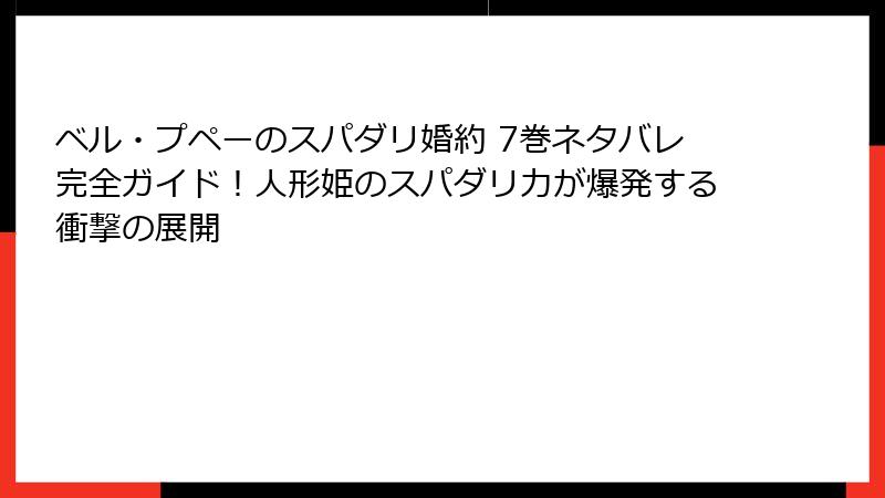 ベル・プペーのスパダリ婚約 7巻ネタバレ完全ガイド!人形姫のスパダリ力が爆発する衝撃の展開