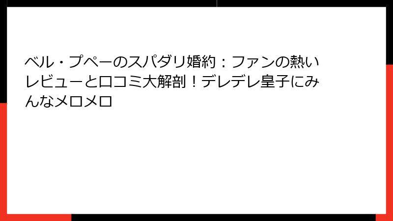 ベル・プペーのスパダリ婚約:ファンの熱いレビューと口コミ大解剖!デレデレ皇子にみんなメロメロ
