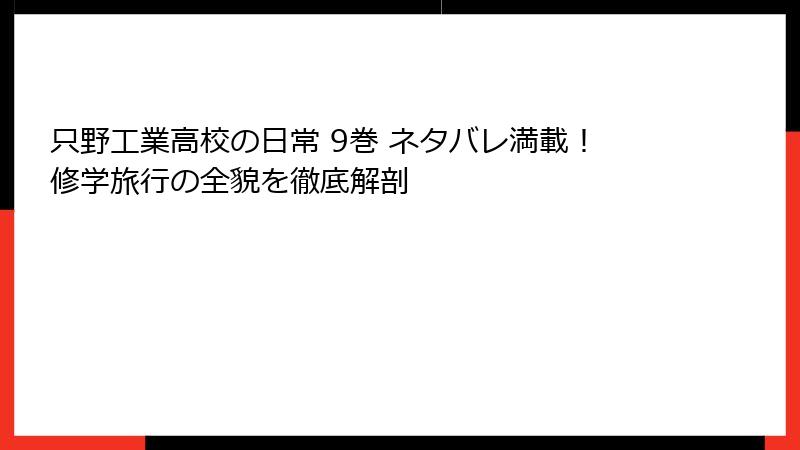 只野工業高校の日常 9巻 ネタバレ満載!修学旅行の全貌を徹底解剖