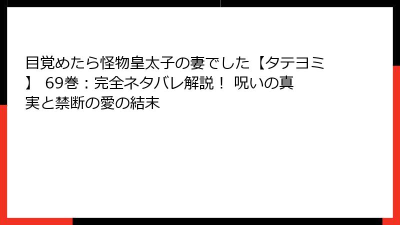 目覚めたら怪物皇太子の妻でした【タテヨミ】 69巻:完全ネタバレ解説! 呪いの真実と禁断の愛の結末