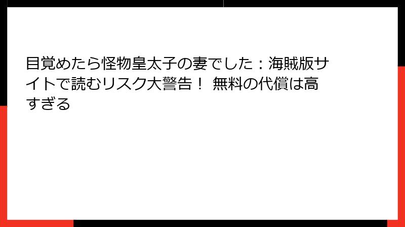目覚めたら怪物皇太子の妻でした:海賊版サイトで読むリスク大警告! 無料の代償は高すぎる