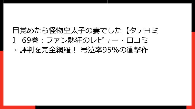 目覚めたら怪物皇太子の妻でした【タテヨミ】 69巻:ファン熱狂のレビュー・口コミ・評判を完全網羅! 号泣率95%の衝撃作