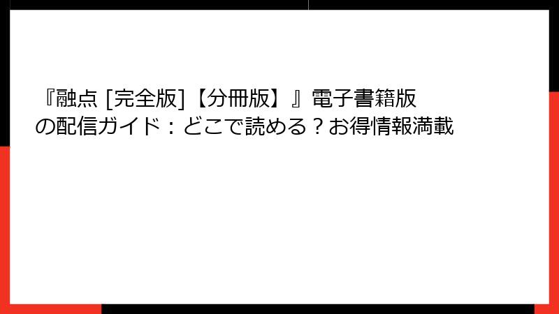 『融点 [完全版]【分冊版】』電子書籍版の配信ガイド：どこで読める？お得情報満載