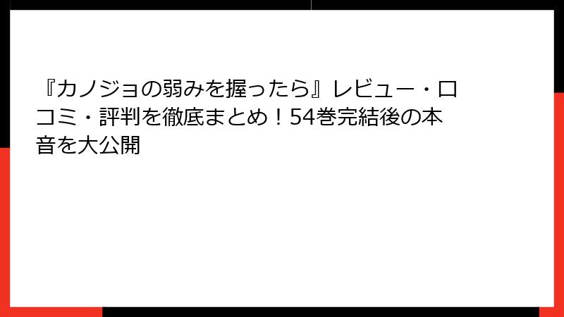 『カノジョの弱みを握ったら』レビュー・口コミ・評判を徹底まとめ!54巻完結後の本音を大公開