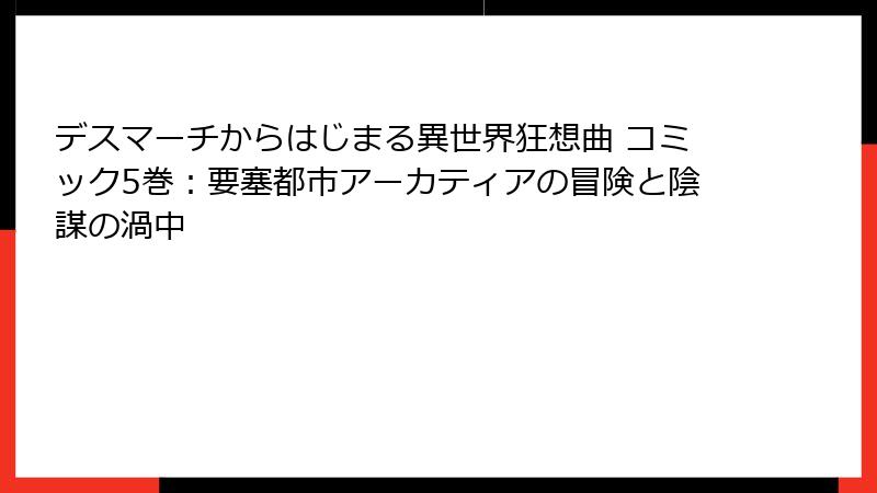 デスマーチからはじまる異世界狂想曲 コミック5巻:要塞都市アーカティアの冒険と陰謀の渦中