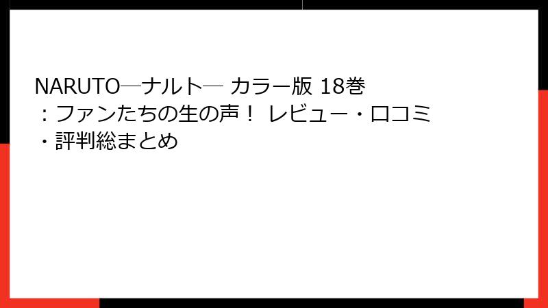 NARUTO―ナルト― カラー版 18巻：ファンたちの生の声！ レビュー・口コミ・評判総まとめ