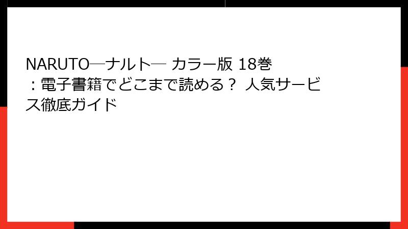 NARUTO―ナルト― カラー版 18巻：電子書籍でどこまで読める？ 人気サービス徹底ガイド