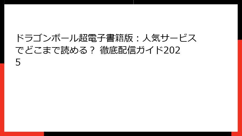 ドラゴンボール超電子書籍版:人気サービスでどこまで読める? 徹底配信ガイド2025
