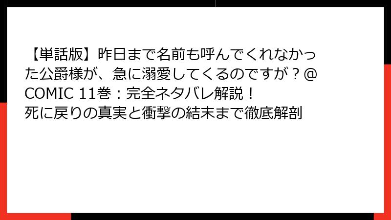 【単話版】昨日まで名前も呼んでくれなかった公爵様が、急に溺愛してくるのですが？@COMIC 11巻：完全ネタバレ解説！ 死に戻りの真実と衝撃の結末まで徹底解剖