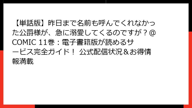 【単話版】昨日まで名前も呼んでくれなかった公爵様が、急に溺愛してくるのですが？@COMIC 11巻：電子書籍版が読めるサービス完全ガイド！ 公式配信状況＆お得情報満載
