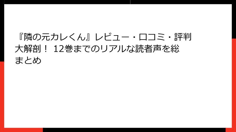 『隣の元カレくん』レビュー・口コミ・評判大解剖！ 12巻までのリアルな読者声を総まとめ