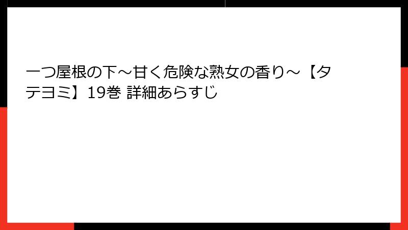 一つ屋根の下～甘く危険な熟女の香り～【タテヨミ】19巻 詳細あらすじ