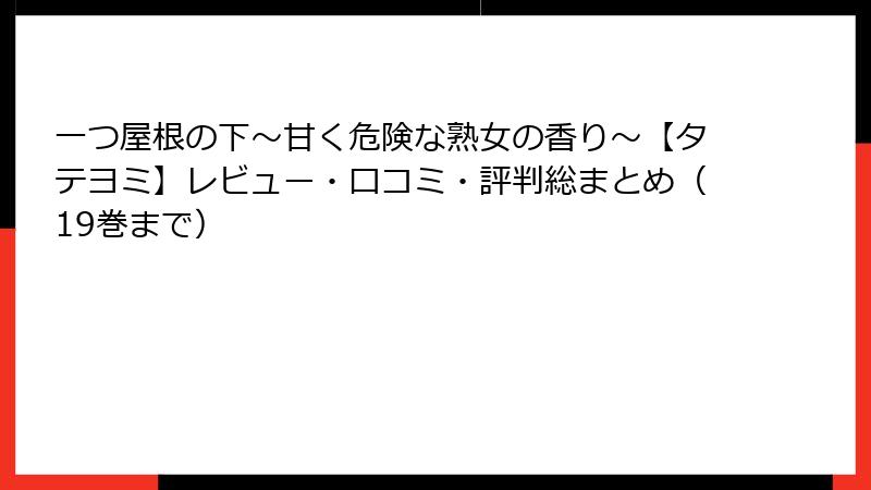 一つ屋根の下～甘く危険な熟女の香り～【タテヨミ】レビュー・口コミ・評判総まとめ（19巻まで）