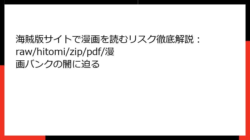 海賊版サイトで漫画を読むリスク徹底解説：raw/hitomi/zip/pdf/漫画バンクの闇に迫る