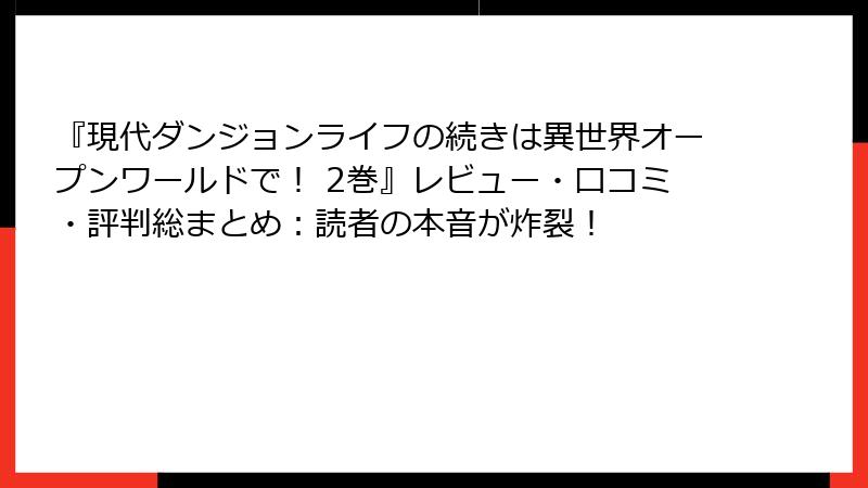『現代ダンジョンライフの続きは異世界オープンワールドで！ 2巻』レビュー・口コミ・評判総まとめ：読者の本音が炸裂！