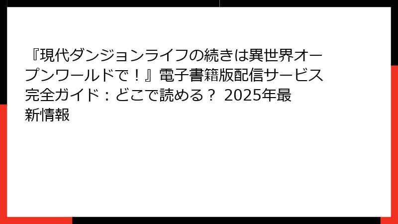 『現代ダンジョンライフの続きは異世界オープンワールドで！』電子書籍版配信サービス完全ガイド：どこで読める？ 2025年最新情報